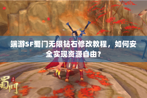 端游SF蜀门无限钻石修改教程，如何安全实现资源自由？