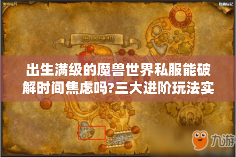 出生满级的魔兽世界私服能破解时间焦虑吗?三大进阶玩法实测报告