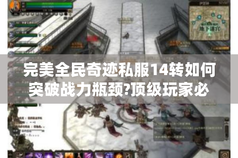 完美全民奇迹私服14转如何突破战力瓶颈?顶级玩家必备指南