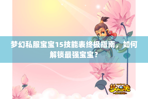 梦幻私服宝宝15技能表终极指南，如何解锁最强宝宝？