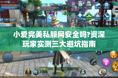 小爱完美私服网安全吗?资深玩家实测三大避坑指南
