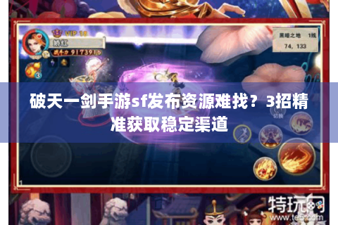 破天一剑手游sf发布资源难找？3招精准获取稳定渠道