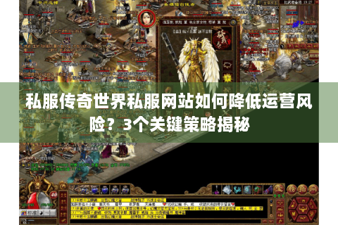 私服传奇世界私服网站如何降低运营风险？3个关键策略揭秘