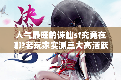 人气最旺的诛仙sf究竟在哪?老玩家实测三大高活跃服务器