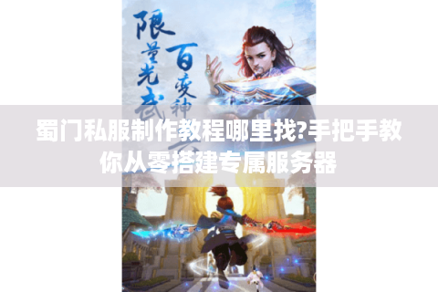 蜀门私服制作教程哪里找?手把手教你从零搭建专属服务器