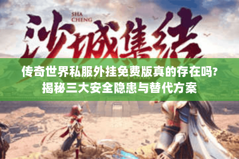 传奇世界私服外挂免费版真的存在吗?揭秘三大安全隐患与替代方案