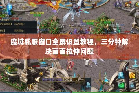 魔域私服窗口全屏设置教程，三分钟解决画面拉伸问题