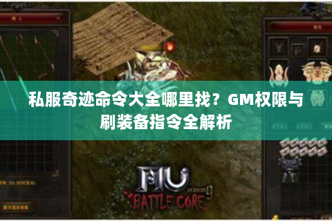 私服奇迹命令大全哪里找？GM权限与刷装备指令全解析