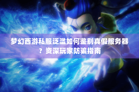 梦幻西游私服泛滥如何鉴别真假服务器？资深玩家防骗指南