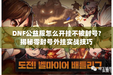 DNF公益服怎么开挂不被封号?揭秘零封号外挂实战技巧