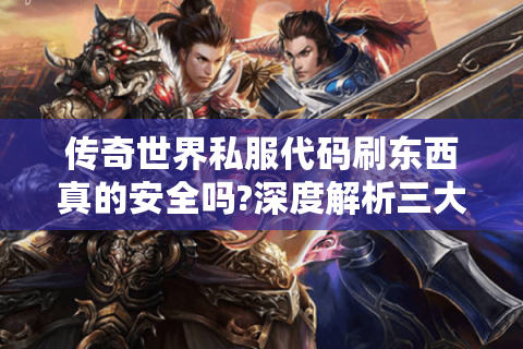 传奇世界私服代码刷东西真的安全吗?深度解析三大隐藏风险