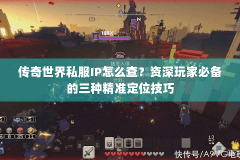 传奇世界私服IP怎么查？资深玩家必备的三种精准定位技巧