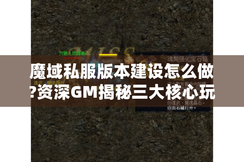 魔域私服版本建设怎么做?资深GM揭秘三大核心玩法设计