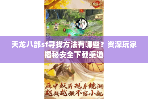 天龙八部sf寻找方法有哪些？资深玩家揭秘安全下载渠道