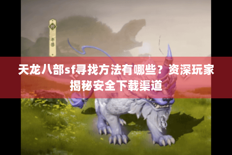 天龙八部sf寻找方法有哪些？资深玩家揭秘安全下载渠道