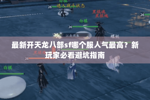 最新开天龙八部sf哪个服人气最高？新玩家必看避坑指南