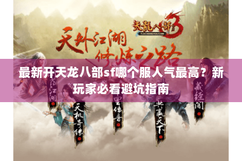 最新开天龙八部sf哪个服人气最高？新玩家必看避坑指南