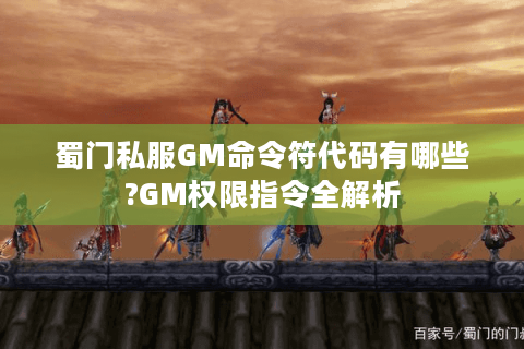 蜀门私服GM命令符代码有哪些?GM权限指令全解析