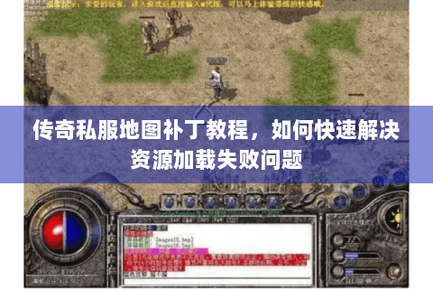传奇私服地图补丁教程，如何快速解决资源加载失败问题