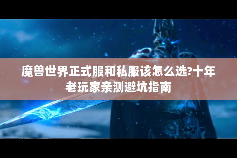 魔兽世界正式服和私服该怎么选?十年老玩家亲测避坑指南