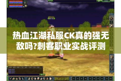 热血江湖私服CK真的强无敌吗?刺客职业实战评测与版本答案解析