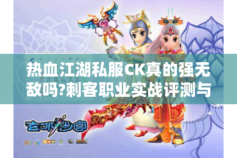 热血江湖私服CK真的强无敌吗?刺客职业实战评测与版本答案解析