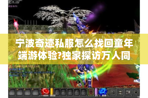 宁波奇迹私服怎么找回童年端游体验?独家探访万人同屏技术突破