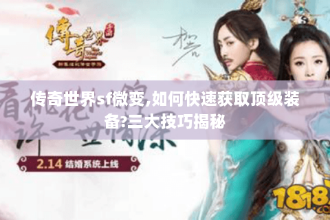 传奇世界sf微变,如何快速获取顶级装备?三大技巧揭秘