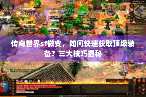 传奇世界sf微变，如何快速获取顶级装备？三大技巧揭秘