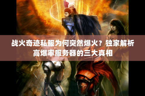 战火奇迹私服为何突然爆火？独家解析高爆率服务器的三大真相
