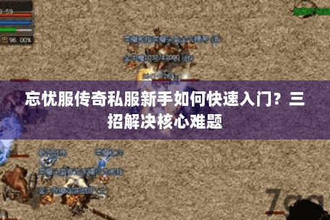 忘忧服传奇私服新手如何快速入门？三招解决核心难题