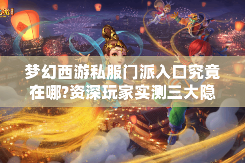 梦幻西游私服门派入口究竟在哪?资深玩家实测三大隐藏通道