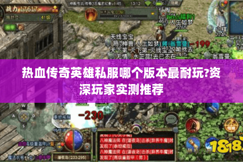 热血传奇英雄私服哪个版本最耐玩?资深玩家实测推荐