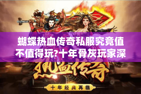 蝴蝶热血传奇私服究竟值不值得玩?十年骨灰玩家深度评测