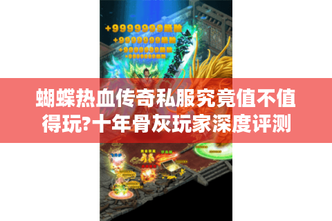 蝴蝶热血传奇私服究竟值不值得玩?十年骨灰玩家深度评测