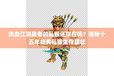 热血江湖最老的私服还存在吗？揭秘十五年经典私服生存现状