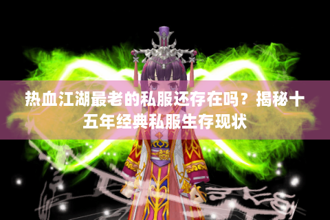 热血江湖最老的私服还存在吗？揭秘十五年经典私服生存现状