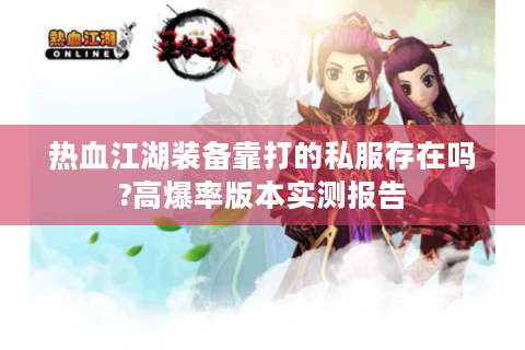 热血江湖装备靠打的私服存在吗?高爆率版本实测报告