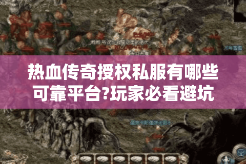 热血传奇授权私服有哪些可靠平台?玩家必看避坑指南