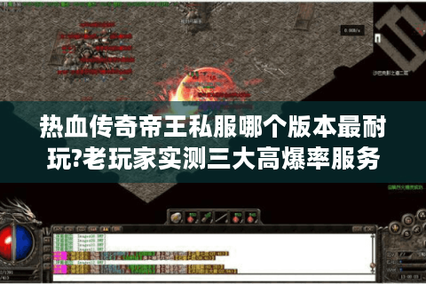 热血传奇帝王私服哪个版本最耐玩?老玩家实测三大高爆率服务器