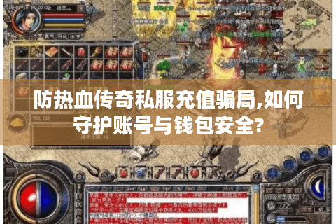 防热血传奇私服充值骗局,如何守护账号与钱包安全?