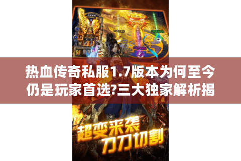 热血传奇私服1.7版本为何至今仍是玩家首选?三大独家解析揭秘