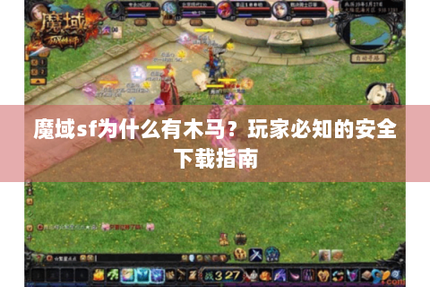 魔域sf为什么有木马？玩家必知的安全下载指南