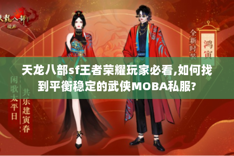天龙八部sf王者荣耀玩家必看,如何找到平衡稳定的武侠MOBA私服?