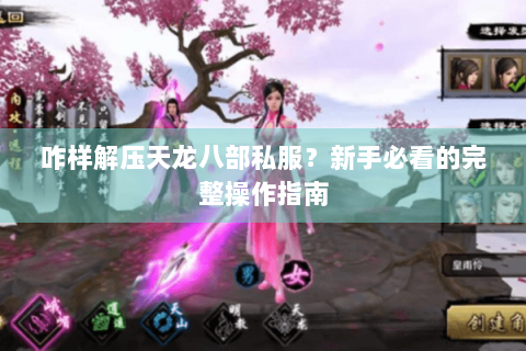咋样解压天龙八部私服？新手必看的完整操作指南