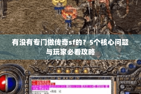 有没有专门做传奇sf的？5个核心问题与玩家必看攻略