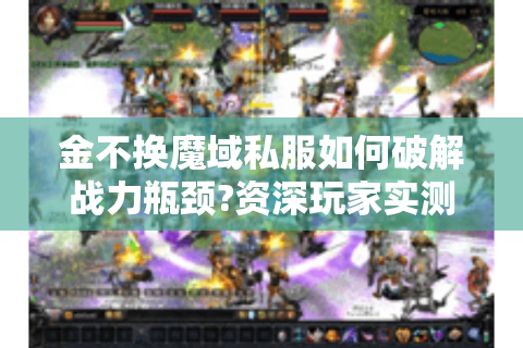 金不换魔域私服如何破解战力瓶颈?资深玩家实测三大隐藏法则