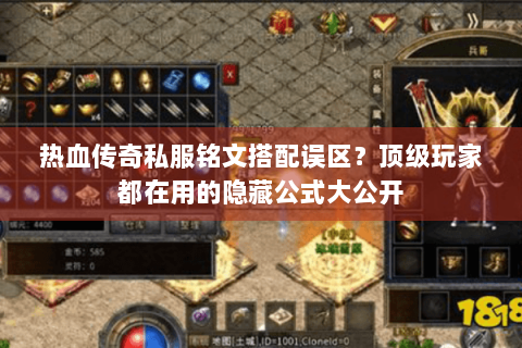 热血传奇私服铭文搭配误区？顶级玩家都在用的隐藏公式大公开
