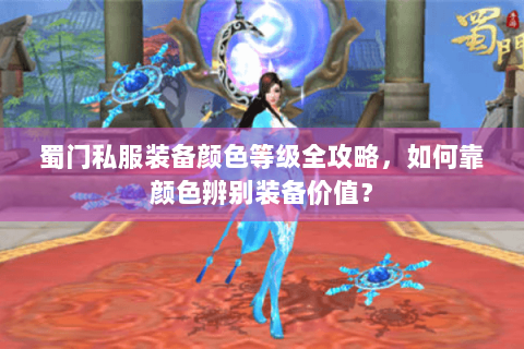 蜀门私服装备颜色等级全攻略，如何靠颜色辨别装备价值？