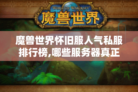 魔兽世界怀旧服人气私服排行榜,哪些服务器真正值得入驻?
